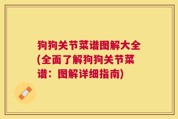 狗狗关节菜谱图解大全(全面了解狗狗关节菜谱：图解详细指南)