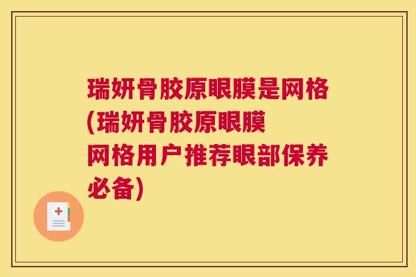 瑞妍骨胶原眼膜是网格(瑞妍骨胶原眼膜  网格用户推荐眼部保养必备)