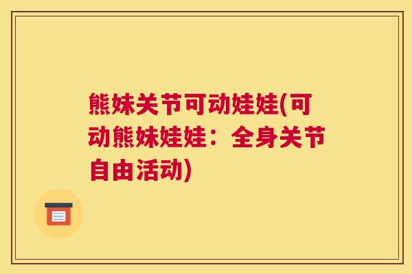 熊妹关节可动娃娃(可动熊妹娃娃：全身关节自由活动)