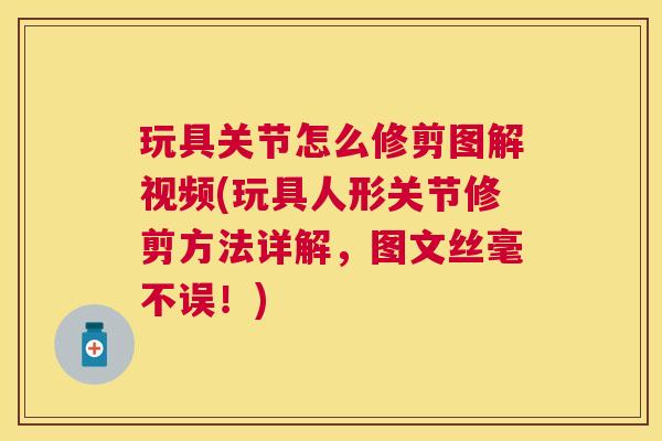 玩具关节怎么修剪图解视频(玩具人形关节修剪方法详解，图文丝毫不误！)
