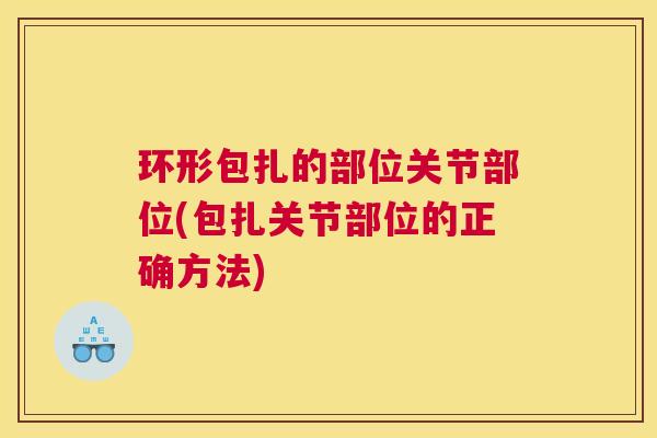 环形包扎的部位关节部位(包扎关节部位的正确方法)