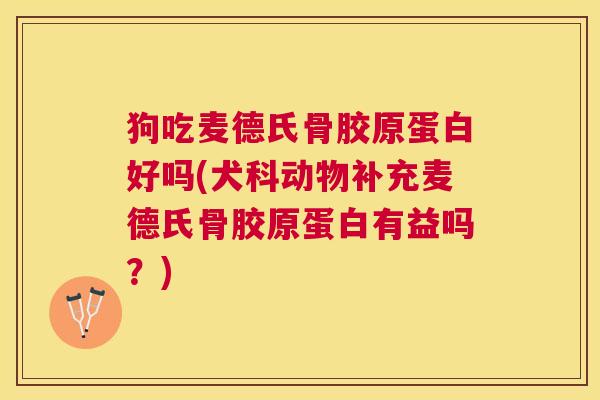 狗吃麦德氏骨胶原蛋白好吗(犬科动物补充麦德氏骨胶原蛋白有益吗？)