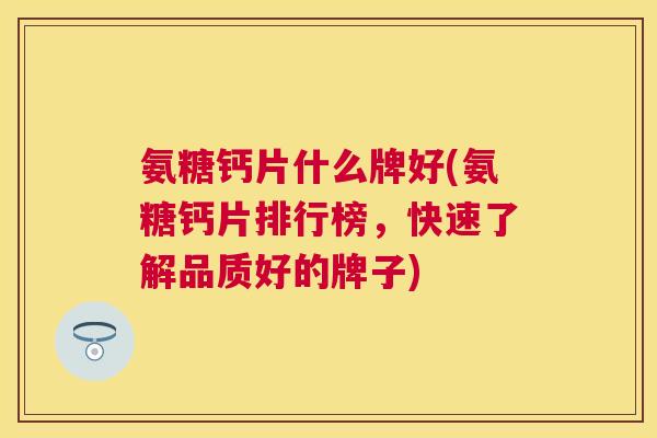 氨糖钙片什么牌好(氨糖钙片排行榜，快速了解品质好的牌子)