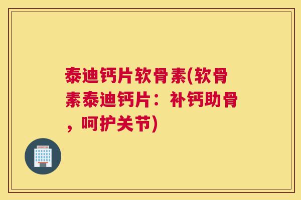 泰迪钙片软骨素(软骨素泰迪钙片：补钙助骨，呵护关节)