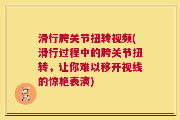 滑行胯关节扭转视频(滑行过程中的胯关节扭转，让你难以移开视线的惊艳表演)