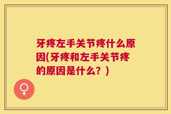 牙疼左手关节疼什么原因(牙疼和左手关节疼的原因是什么？)