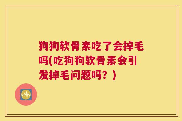 狗狗软骨素吃了会掉毛吗(吃狗狗软骨素会引发掉毛问题吗？)