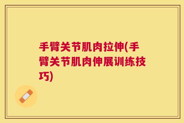 手臂关节肌肉拉伸(手臂关节肌肉伸展训练技巧)