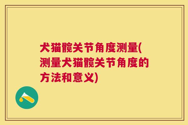 犬猫髋关节角度测量(测量犬猫髋关节角度的方法和意义)