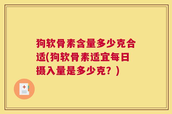 狗软骨素含量多少克合适(狗软骨素适宜每日摄入量是多少克？)