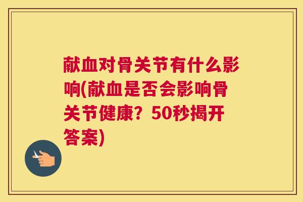 献血对骨关节有什么影响(献血是否会影响骨关节健康？50秒揭开答案)