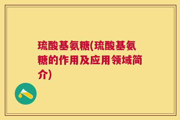 琉酸基氨糖(琉酸基氨糖的作用及应用领域简介)