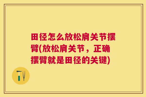 田径怎么放松肩关节摆臂(放松肩关节，正确摆臂就是田径的关键)