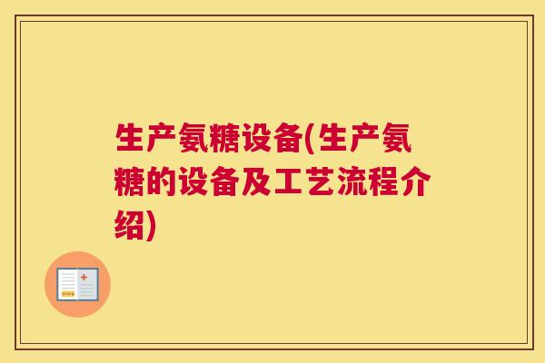 生产氨糖设备(生产氨糖的设备及工艺流程介绍)