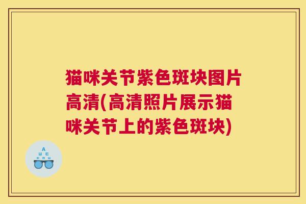 猫咪关节紫色斑块图片高清(高清照片展示猫咪关节上的紫色斑块)
