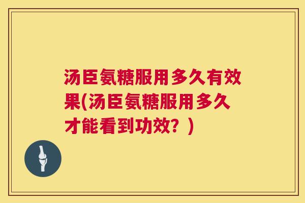 汤臣氨糖服用多久有效果(汤臣氨糖服用多久才能看到功效？)