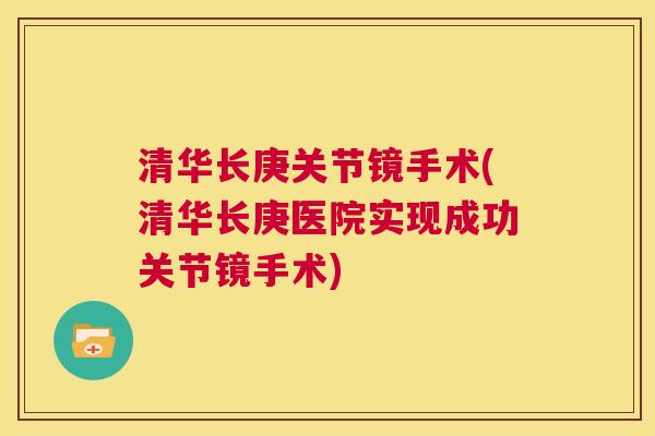 清华长庚关节镜手术(清华长庚医院实现成功关节镜手术)