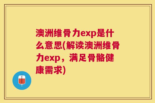 澳洲维骨力exp是什么意思(解读澳洲维骨力exp，满足骨骼健康需求)