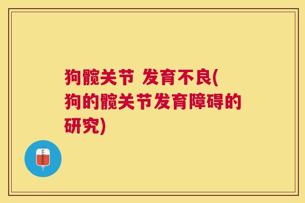 狗髋关节 发育不良(狗的髋关节发育障碍的研究)