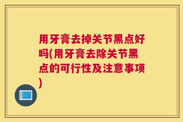用牙膏去掉关节黑点好吗(用牙膏去除关节黑点的可行性及注意事项)
