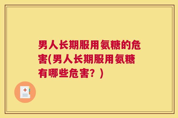 男人长期服用氨糖的危害(男人长期服用氨糖有哪些危害？)