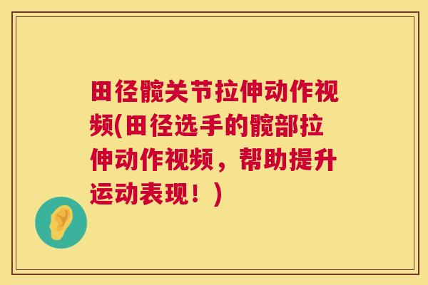 田径髋关节拉伸动作视频(田径选手的髋部拉伸动作视频，帮助提升运动表现！)