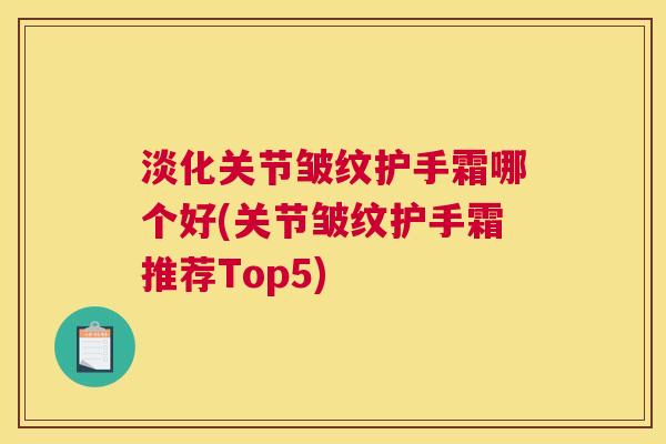 淡化关节皱纹护手霜哪个好(关节皱纹护手霜推荐Top5)