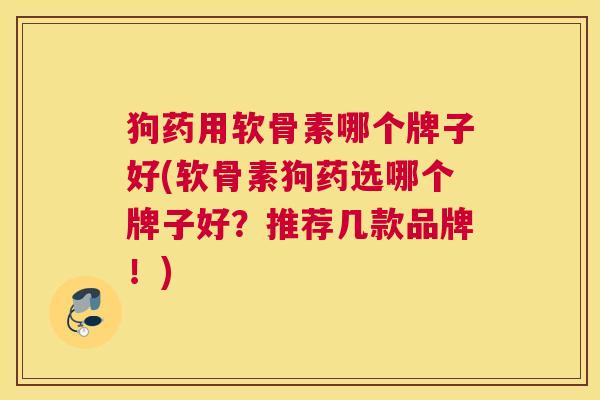 狗药用软骨素哪个牌子好(软骨素狗药选哪个牌子好？推荐几款品牌！)