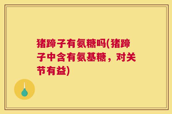 猪蹄子有氨糖吗(猪蹄子中含有氨基糖，对关节有益)