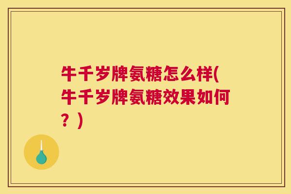牛千岁牌氨糖怎么样(牛千岁牌氨糖效果如何？)