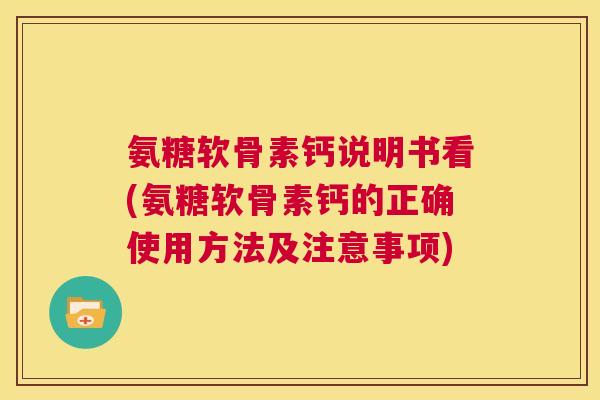 氨糖软骨素钙说明书看(氨糖软骨素钙的正确使用方法及注意事项)