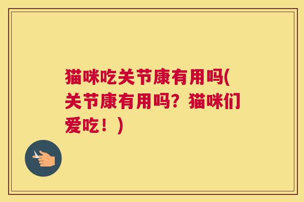猫咪吃关节康有用吗(关节康有用吗？猫咪们爱吃！)