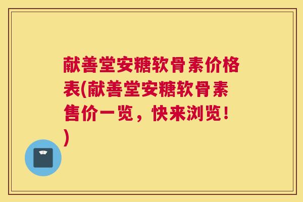献善堂安糖软骨素价格表(献善堂安糖软骨素售价一览，快来浏览！)