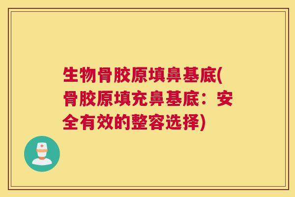 生物骨胶原填鼻基底(骨胶原填充鼻基底：安全有效的整容选择)