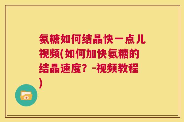 氨糖如何结晶快一点儿视频(如何加快氨糖的结晶速度?-视频教程) 氨糖如何结晶快一点儿视频(如何加快氨糖的结晶速度?-视频教程)