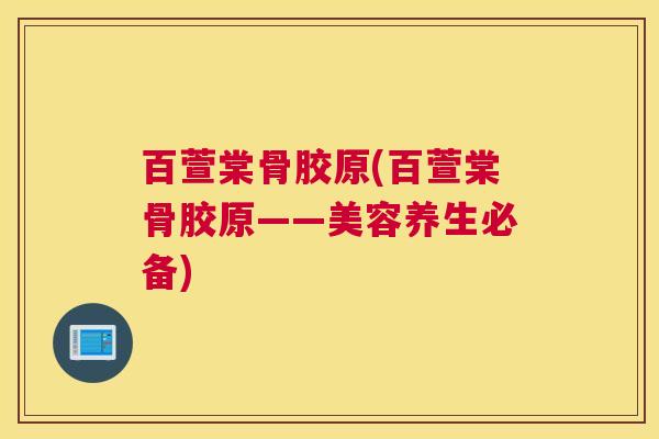 百萱棠骨胶原(百萱棠骨胶原——美容养生必备)