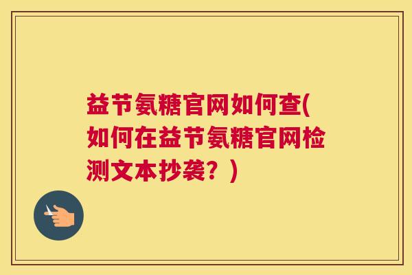 益节氨糖官网如何查(如何在益节氨糖官网检测文本抄袭？)