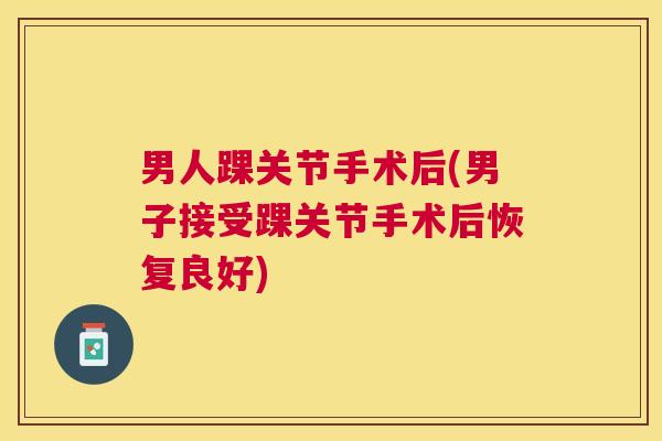 男人踝关节手术后(男子接受踝关节手术后恢复良好)