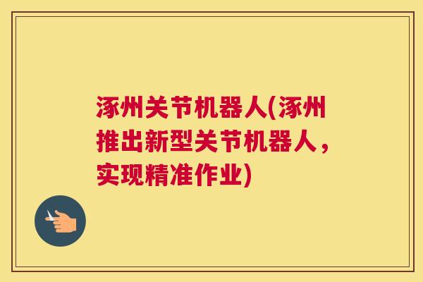 涿州关节机器人(涿州推出新型关节机器人，实现精准作业)