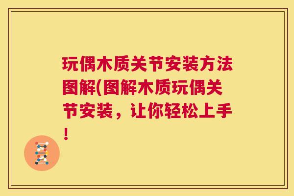 玩偶木质关节安装方法图解(图解木质玩偶关节安装，让你轻松上手！