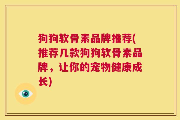 狗狗软骨素品牌推荐(推荐几款狗狗软骨素品牌，让你的宠物健康成长)