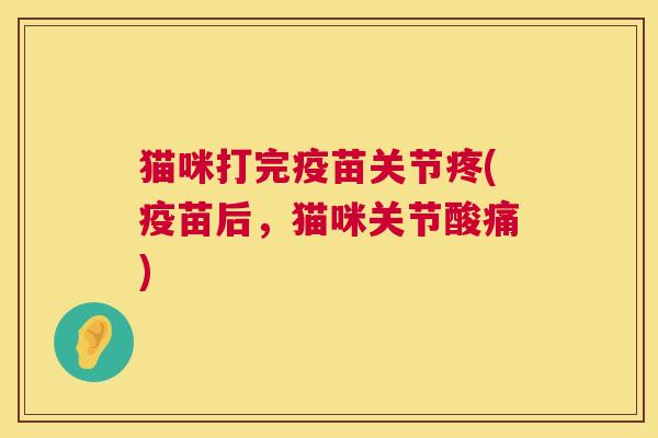 猫咪打完疫苗关节疼(疫苗后，猫咪关节酸痛)