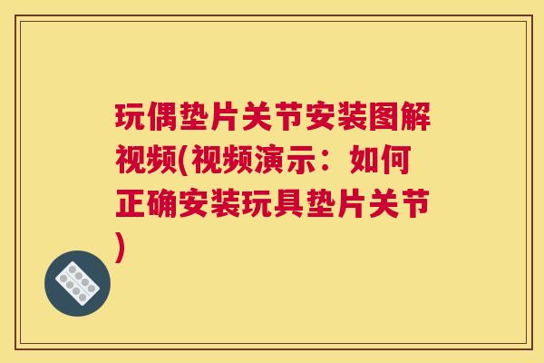 玩偶垫片关节安装图解视频(视频演示：如何正确安装玩具垫片关节)