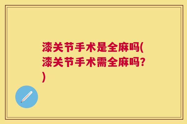 漆关节手术是全麻吗(漆关节手术需全麻吗？)