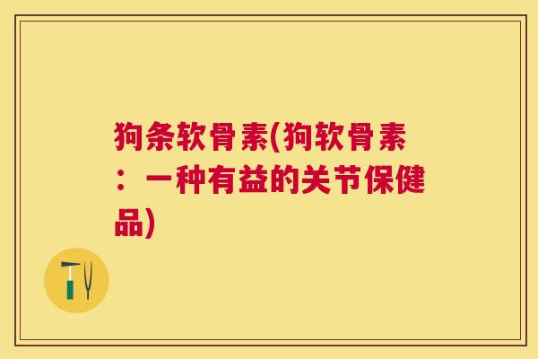 狗条软骨素(狗软骨素：一种有益的关节保健品)
