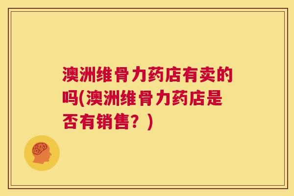 澳洲维骨力药店有卖的吗(澳洲维骨力药店是否有销售？)