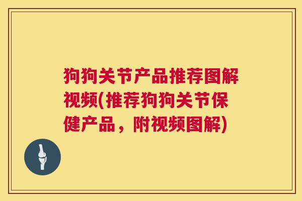 狗狗关节产品推荐图解视频(推荐狗狗关节保健产品，附视频图解)
