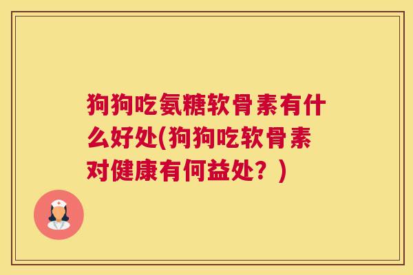 狗狗吃氨糖软骨素有什么好处(狗狗吃软骨素对健康有何益处？)
