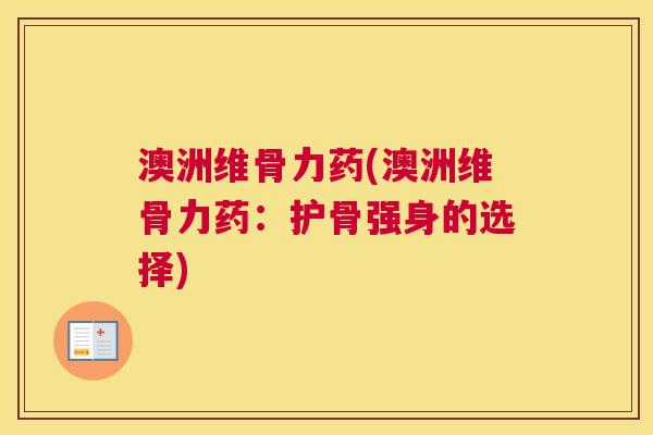 澳洲维骨力药(澳洲维骨力药：护骨强身的选择)