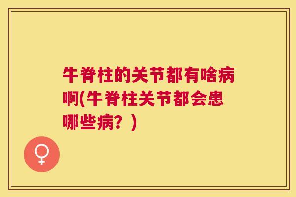 牛脊柱的关节都有啥病啊(牛脊柱关节都会患哪些病？)